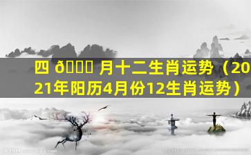 四 🐕 月十二生肖运势（2021年阳历4月份12生肖运势）